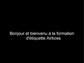 Bonjour et bienvenu à la formation
d'étiquette Airboss
 