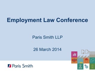 Employment Law Conference
Paris Smith LLP
26 March 2014
 