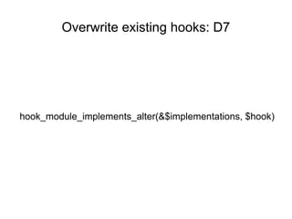 Overwrite existing hooks: D7
hook_module_implements_alter(&$implementations, $hook)
 