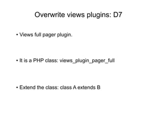 Overwrite views plugins: D7
● It is a PHP class: views_plugin_pager_full
● Extend the class: class A extends B
● Views full pager plugin.
 