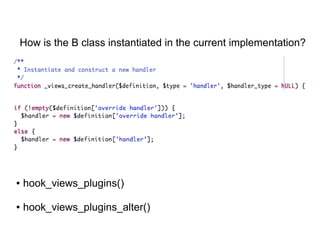 ● hook_views_plugins()
● hook_views_plugins_alter()
How is the B class instantiated in the current implementation?
 