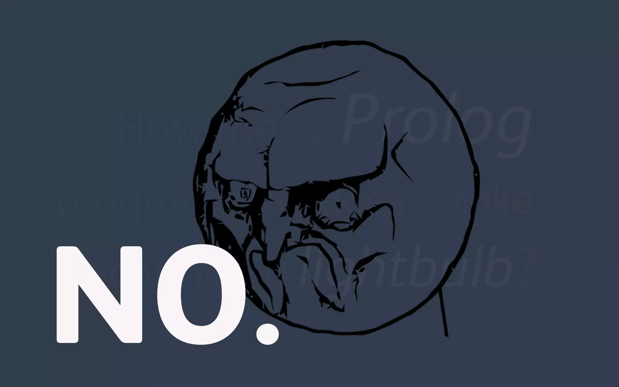 — How many Prolog
programmers does it take
to change a lightbulb?
NO.
 