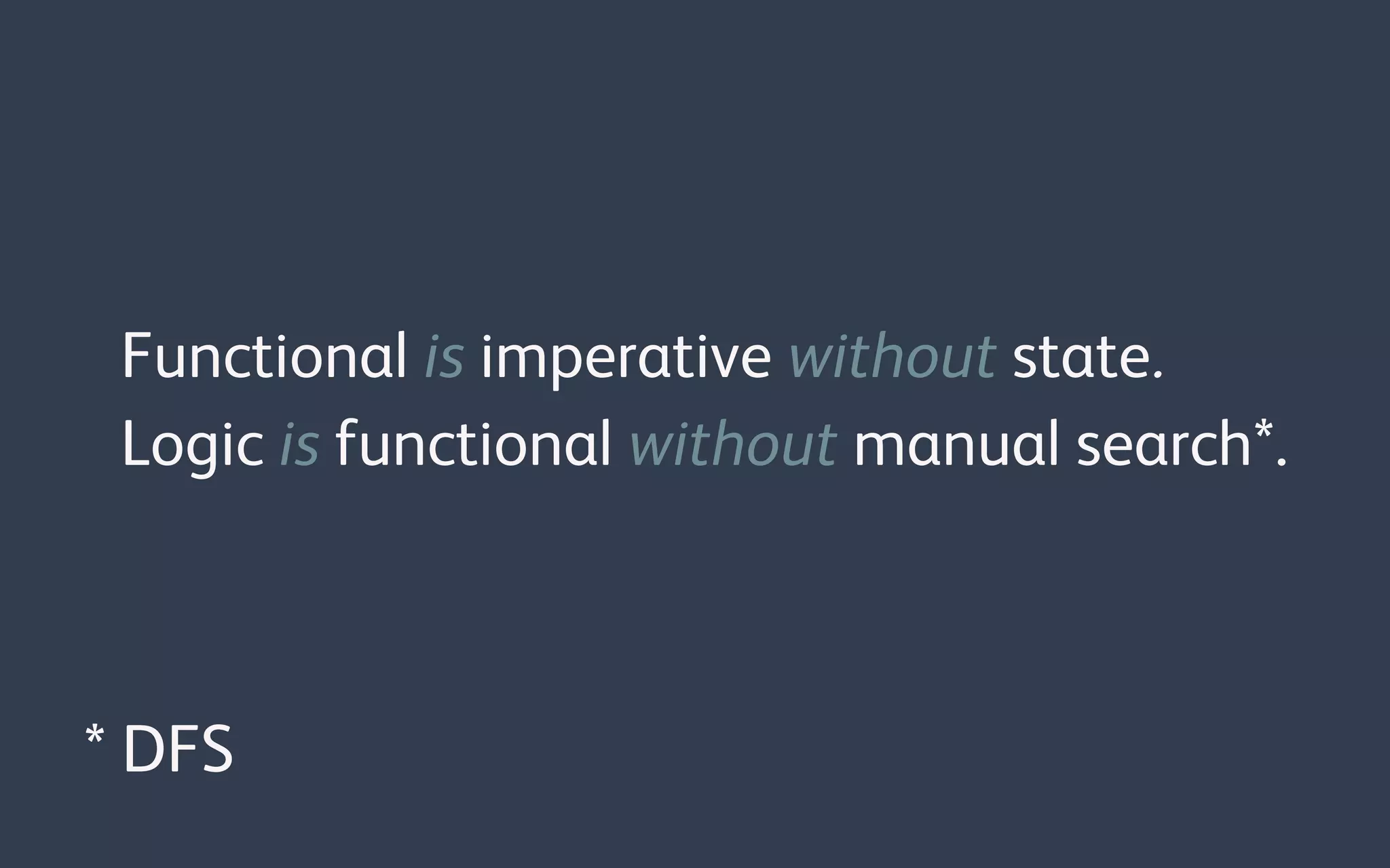 Functional is imperative without state.
Logic is functional without manual search*.
* DFS
 