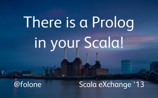 There is a Prolog
in your Scala!
@folone Scala eXchange ‘13
 