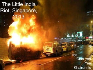 The Little India
Riot, Singapore,
2013
By;
Chin Yen
Yee
Khairunnis
 