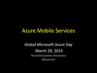 Azure Mobile Services
Global Microsoft Azure Day
March 29, 2014
Presented by Dmitri Artamonov
@dartamon
 
