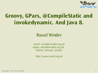 Copyright © 2014 Russel Winder 1
Groovy, GPars, @CompileStatic and
invokedynamic. And Java 8.
Russel Winder
email: russel@winder.org.uk
xmpp: russel@winder.org.uk
twitter: @russel_winder
http://www.russel.org.uk
 