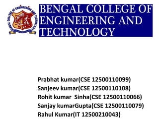 Prabhat kumar(CSE 12500110099)
Sanjeev kumar(CSE 12500110108)
Rohit kumar Sinha(CSE 12500110066)
Sanjay kumarGupta(CSE 12500110079)
Rahul Kumar(IT 12500210043)
 