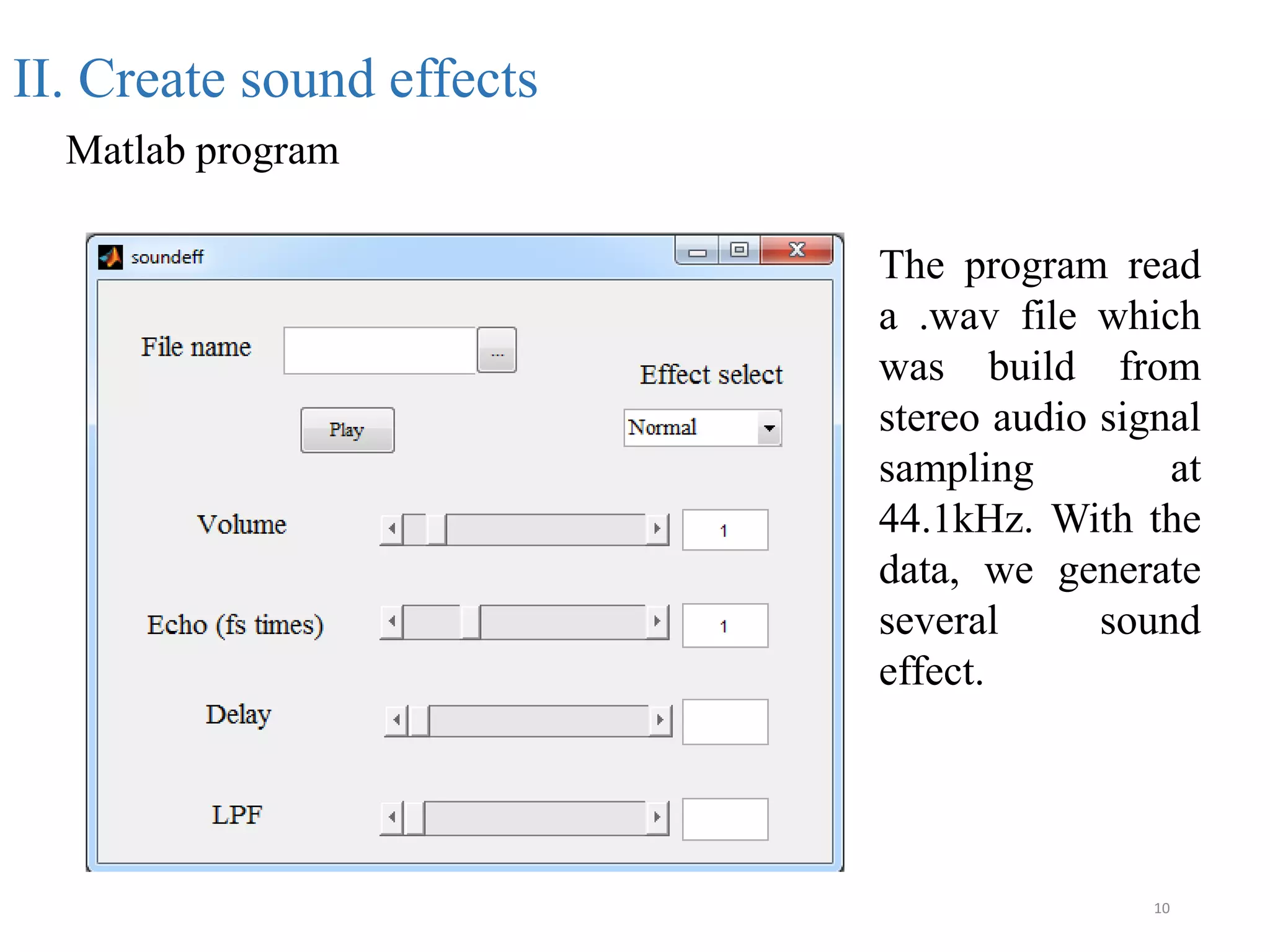 10
II. Create sound effects
Matlab program
The program read
a .wav file which
was build from
stereo audio signal
sampling at
44.1kHz. With the
data, we generate
several sound
effect.
 