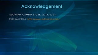 ADORAMA CAMERA STORE. (2014, 02 04).
Retrieved from http://www.adorama.com/
Acknowledgement
 