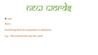 New words
Lark
Noun.
Something done for enjoyment or adventure.
E.g.: “She entered the race for a lark”
 