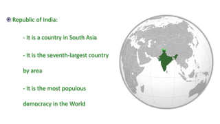 Republic of India:
- It is a country in South Asia
- It is the seventh-largest country
by area
- It is the most populous
democracy in the World
 