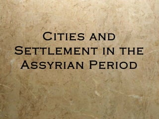 Cities and
Settlement in the
Assyrian Period
 