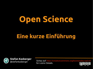 Open Science
Eine kurze Einführung
Schau auf https://creativecommons.org/licenses/by-sa/3.0/
für Lizenz Details.
Stefan Kasberger
@stefankasberger
 