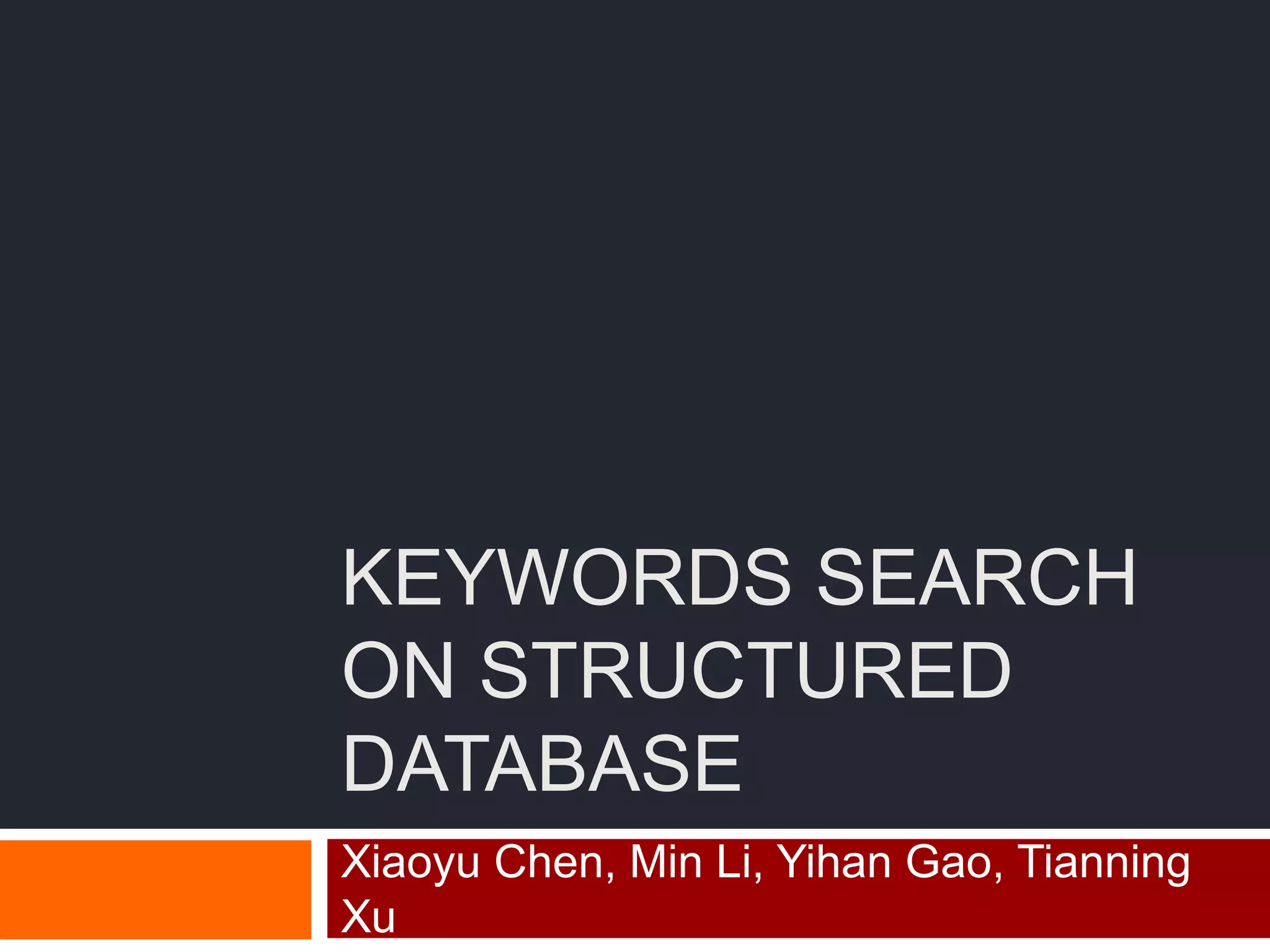 KEYWORDS SEARCH
ON STRUCTURED
DATABASE
Xiaoyu Chen, Min Li, Yihan Gao, Tianning
Xu
 