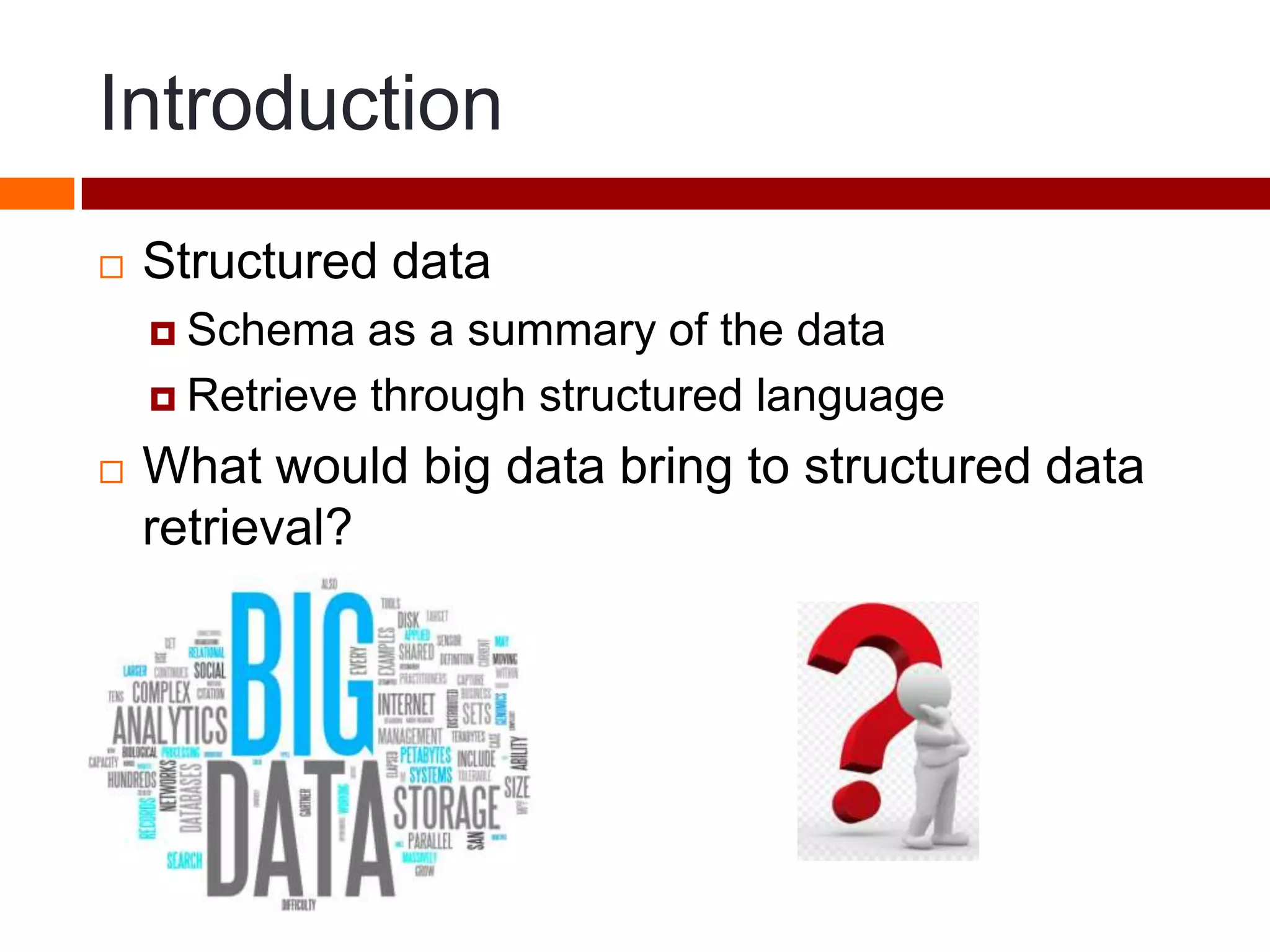 Introduction
 Structured data
 Schema as a summary of the data
 Retrieve through structured language
 What would big data bring to structured data
retrieval?
 