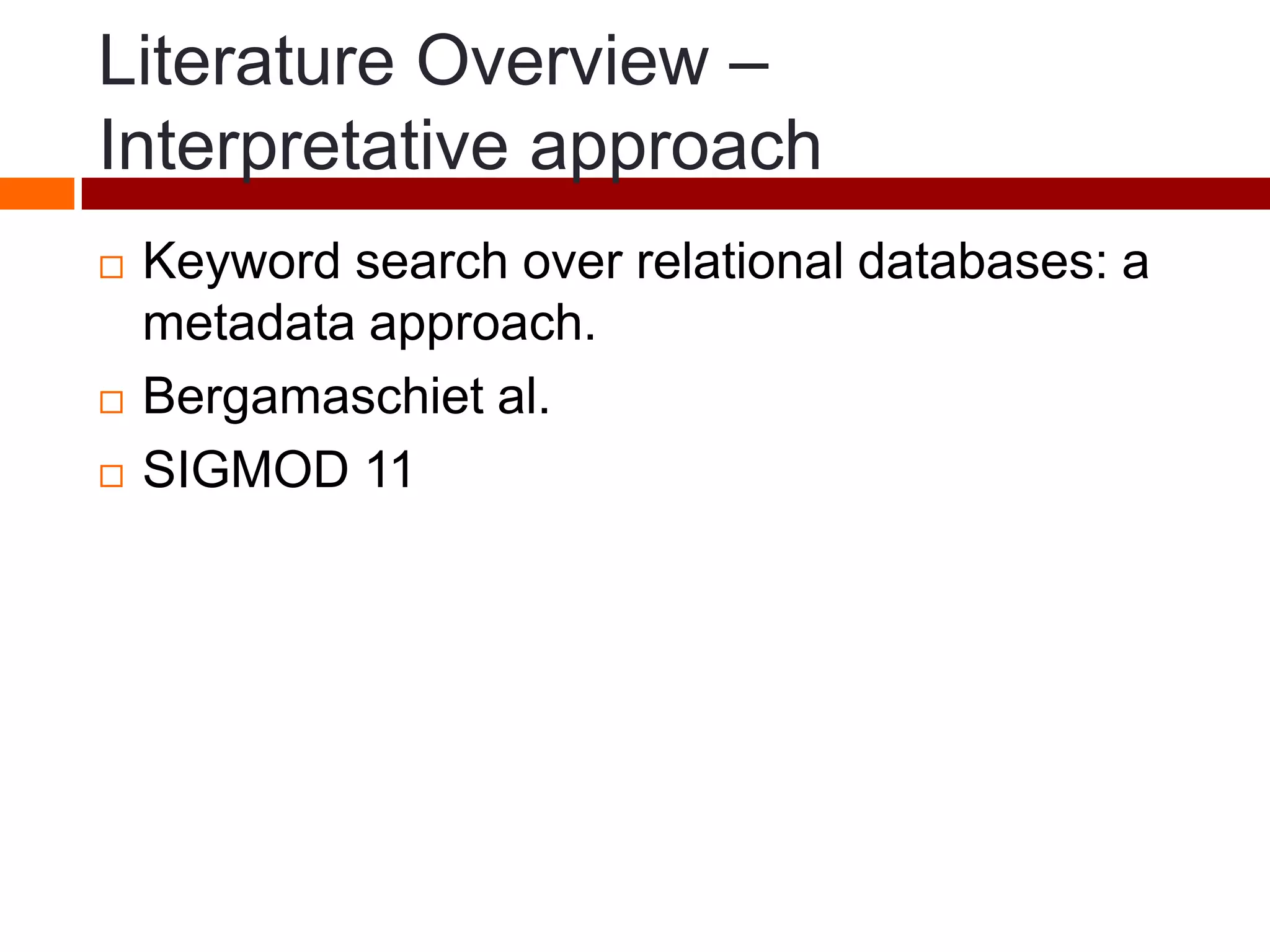Literature Overview –
Interpretative approach
 Keyword search over relational databases: a
metadata approach.
 Bergamaschiet al.
 SIGMOD 11
 