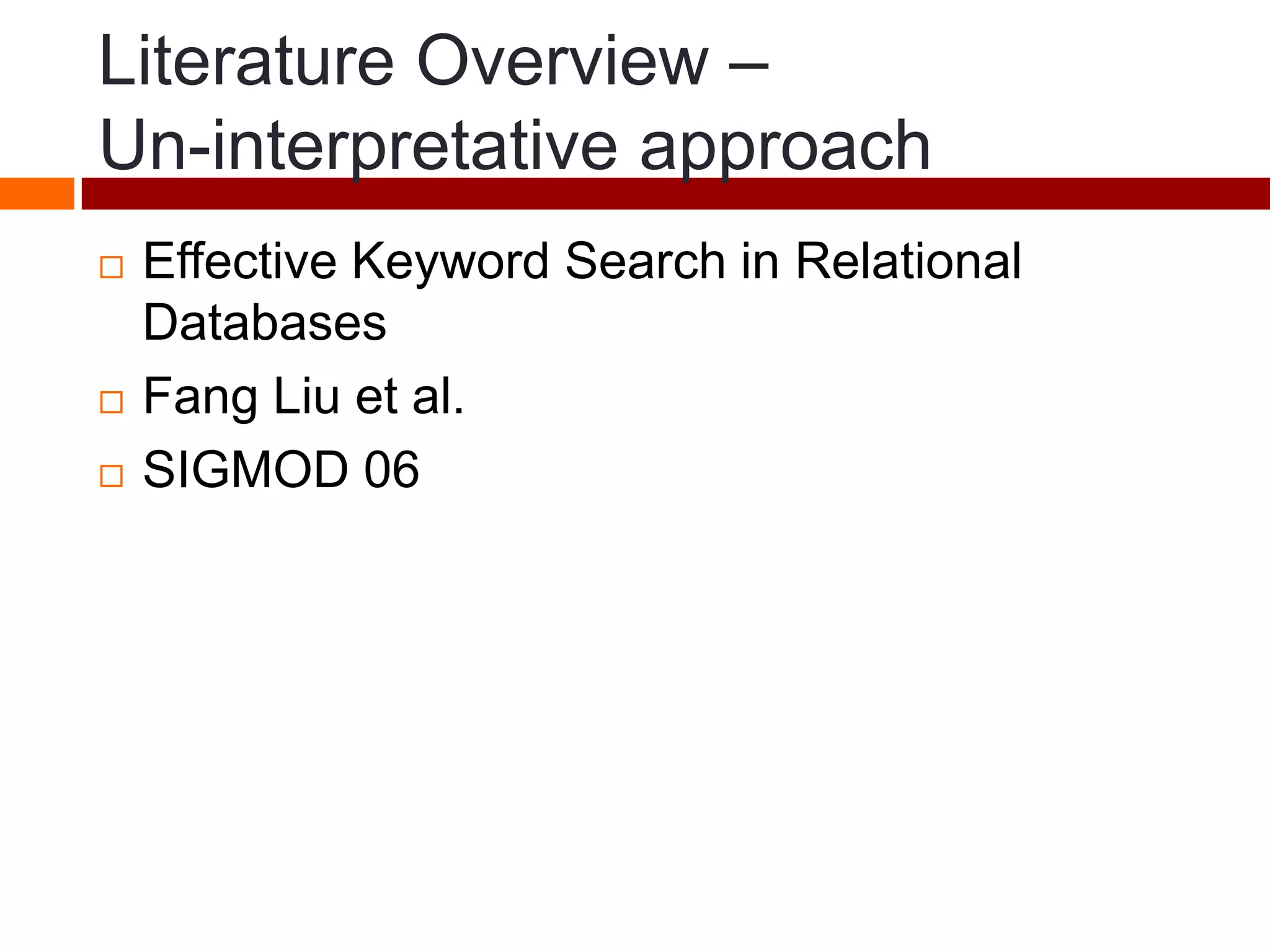 Literature Overview –
Un-interpretative approach
 Effective Keyword Search in Relational
Databases
 Fang Liu et al.
 SIGMOD 06
 