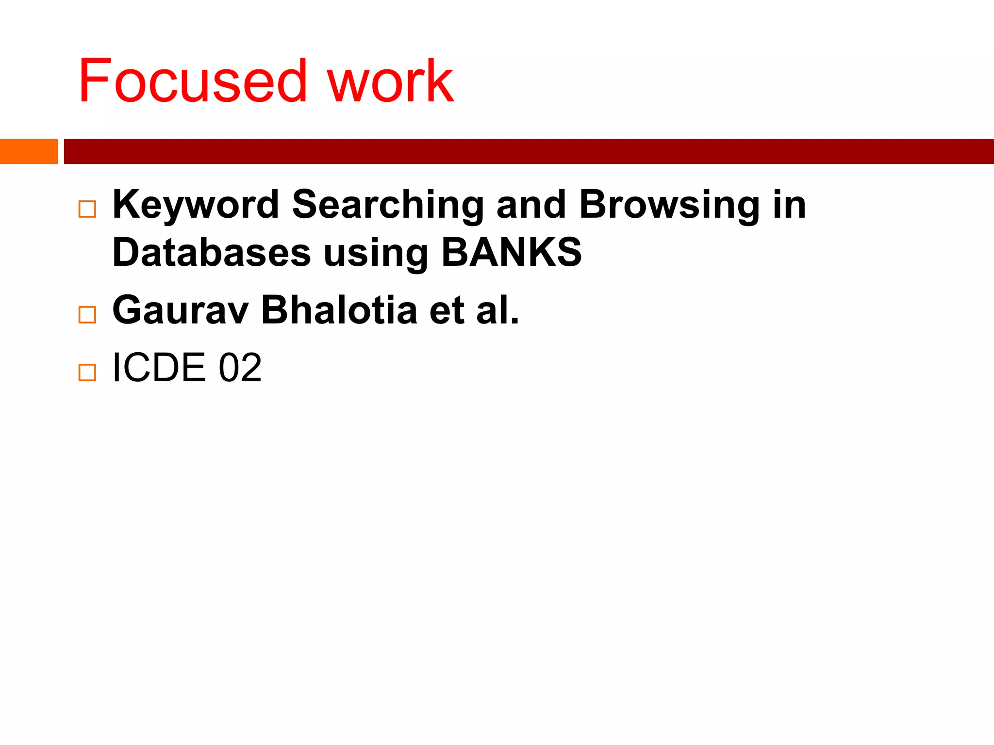 Focused work
 Keyword Searching and Browsing in
Databases using BANKS
 Gaurav Bhalotia et al.
 ICDE 02
 
