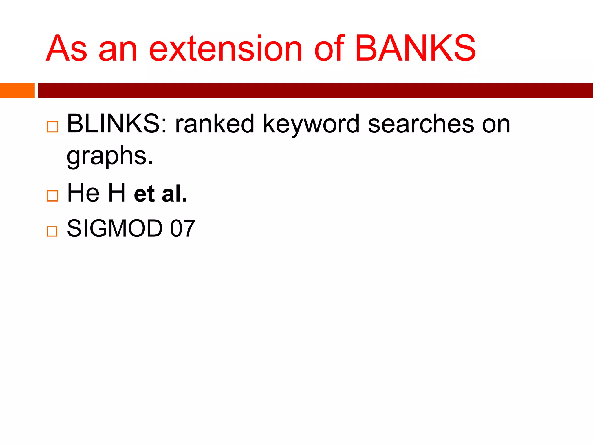 As an extension of BANKS
 BLINKS: ranked keyword searches on
graphs.
 He H et al.
 SIGMOD 07
 