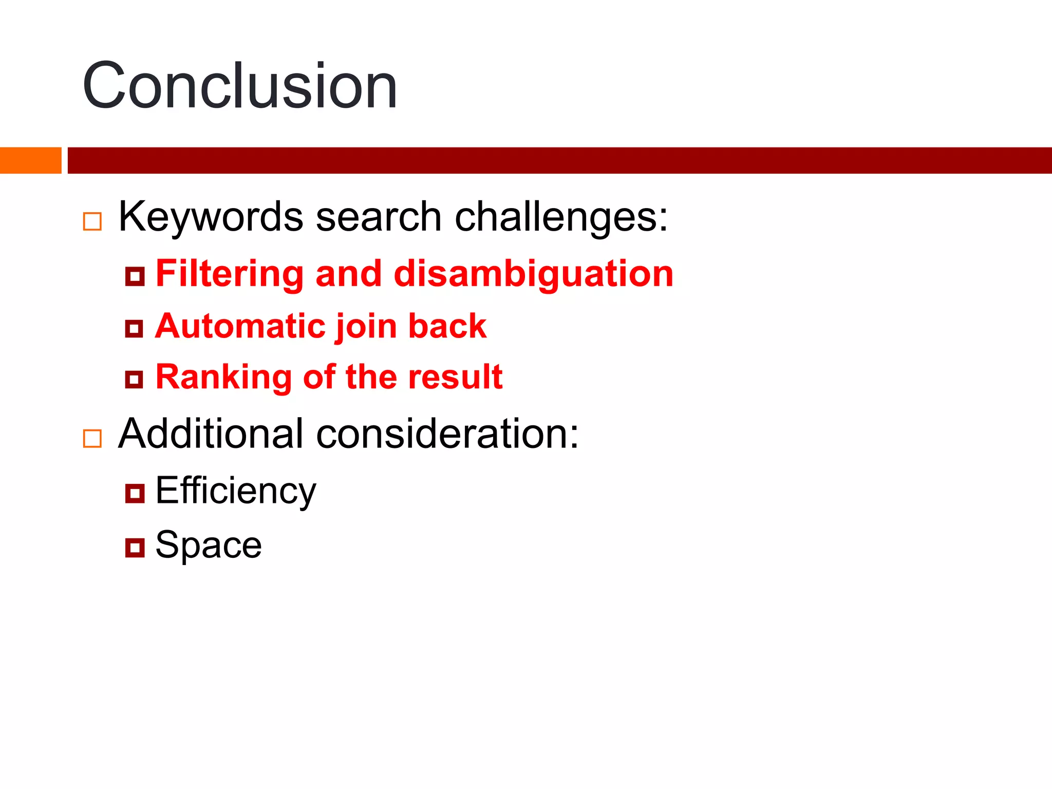 Conclusion
 Keywords search challenges:
 Filtering and disambiguation
 Automatic join back
 Ranking of the result
 Additional consideration:
 Efficiency
 Space
 