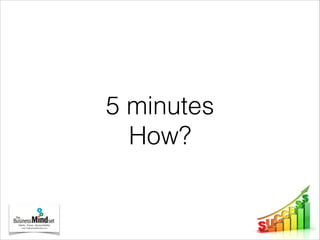 5 minutes
How?
 