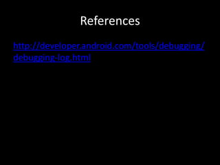 References
http://developer.android.com/tools/debugging/
debugging-log.html
 