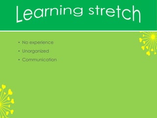 • No experience
• Unorganized
• Communication
 
