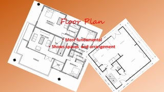 Floor Plan
• Most fundamental
• Shows spaces and arrangement
 