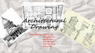 Architectural
Drawing
Team Alpha : Chew Yu Jing
Wong Zhen Fai
Nge Jia Chen
Khor Yen Min
Khor Hao Xiang
Joshua Yim
 