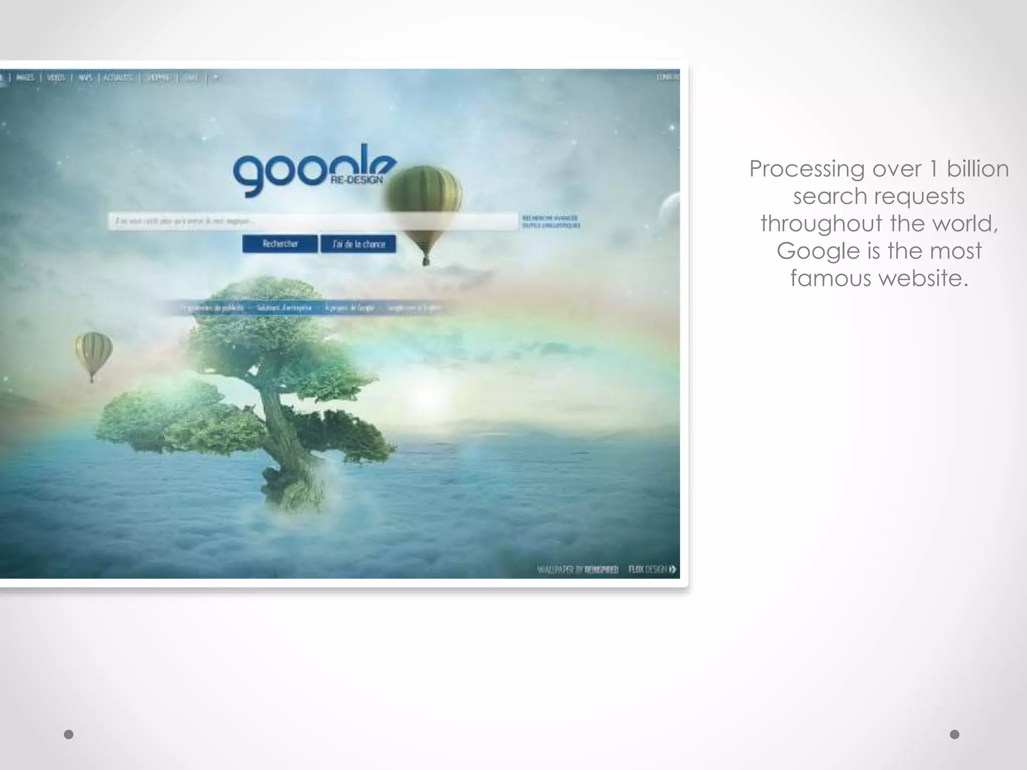 Processing over 1 billion
search requests
throughout the world,
Google is the most
famous website.
 