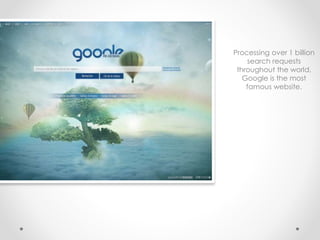 Processing over 1 billion
search requests
throughout the world,
Google is the most
famous website.
 