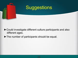 26
Suggestions
►Could investigate different culture participants and also
different ages.
►The number of participants should be equal.
 