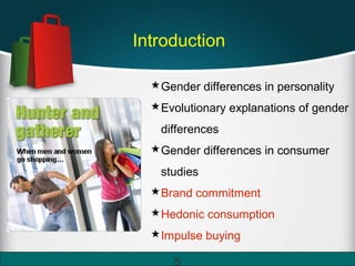 Introduction
Gender differences in personality
Evolutionary explanations of gender
differences
Gender differences in consumer
studies
Brand commitment
Hedonic consumption
Impulse buying
5
 