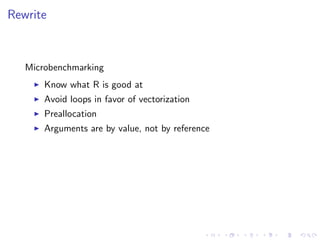 Rewrite
Microbenchmarking
Know what R is good at
Avoid loops in favor of vectorization
Preallocation
Arguments are by value, not by reference
 