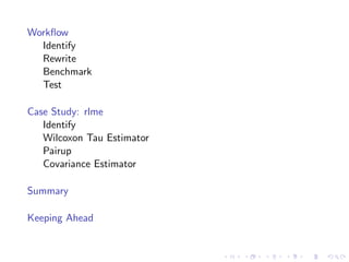 Workﬂow
Identify
Rewrite
Benchmark
Test
Case Study: rlme
Identify
Wilcoxon Tau Estimator
Pairup
Covariance Estimator
Summary
Keeping Ahead
 
