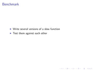 Benchmark
Write several versions of a slow function
Test them against each other
 