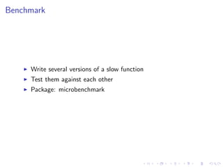 Benchmark
Write several versions of a slow function
Test them against each other
Package: microbenchmark
 