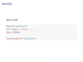 Identify
Over to R!
Rprof("profile")
fit.rlme = rlme(...)
Rprof(NULL)
summaryRprof("profile")
 