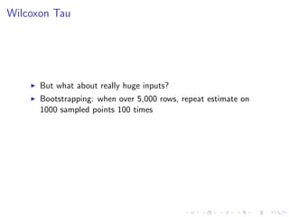 Wilcoxon Tau
But what about really huge inputs?
Bootstrapping: when over 5,000 rows, repeat estimate on
1000 sampled points 100 times
 