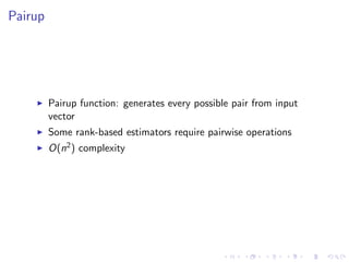 Pairup
Pairup function: generates every possible pair from input
vector
Some rank-based estimators require pairwise operations
O(n2) complexity
 