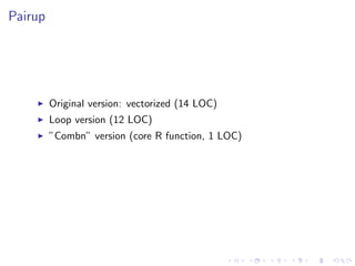 Pairup
Original version: vectorized (14 LOC)
Loop version (12 LOC)
”Combn” version (core R function, 1 LOC)
 