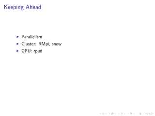 Keeping Ahead
Parallelism
Cluster: RMpi, snow
GPU: rpud
 