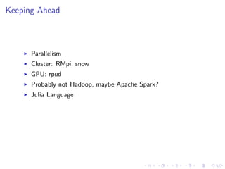 Keeping Ahead
Parallelism
Cluster: RMpi, snow
GPU: rpud
Probably not Hadoop, maybe Apache Spark?
Julia Language
 