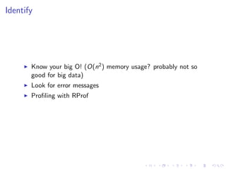 Identify
Know your big O! (O(n2) memory usage? probably not so
good for big data)
Look for error messages
Proﬁling with RProf
 