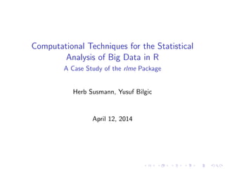 Computational Techniques for the Statistical
Analysis of Big Data in R
A Case Study of the rlme Package
Herb Susmann, Yusuf Bilgic
April 12, 2014
 
