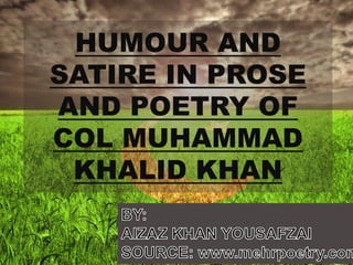 HUMOUR AND
SATIRE IN PROSE
AND POETRY OF
COL MUHAMMAD
KHALID KHAN
 