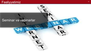10
Seminar və vebinarlar
Fəaliyyətimiz
 