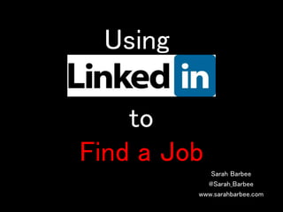 Using
Sarah Barbee
@Sarah_Barbee
www.sarahbarbee.com
to
Find a Job
 