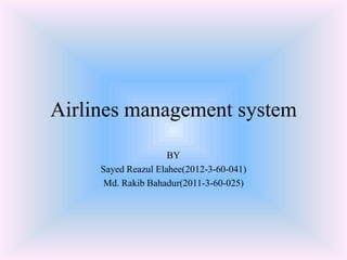 Airlines management system
BY
Sayed Reazul Elahee(2012-3-60-041)
Md. Rakib Bahadur(2011-3-60-025)
 